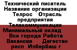 Технический писатель › Название организации ­ Телрос › Отрасль предприятия ­ Телекоммуникации › Минимальный оклад ­ 1 - Все города Работа » Вакансии   . Дагестан респ.,Избербаш г.